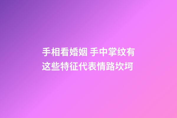 手相看婚姻 手中掌纹有这些特征代表情路坎坷